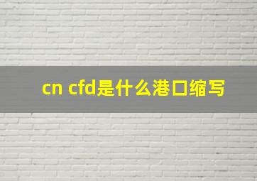 cn cfd是什么港口缩写